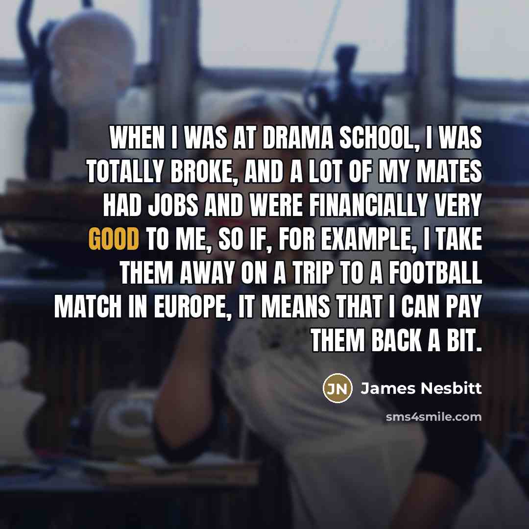 “When I was at drama school, I was totally broke,…” quote by James Nesbitt