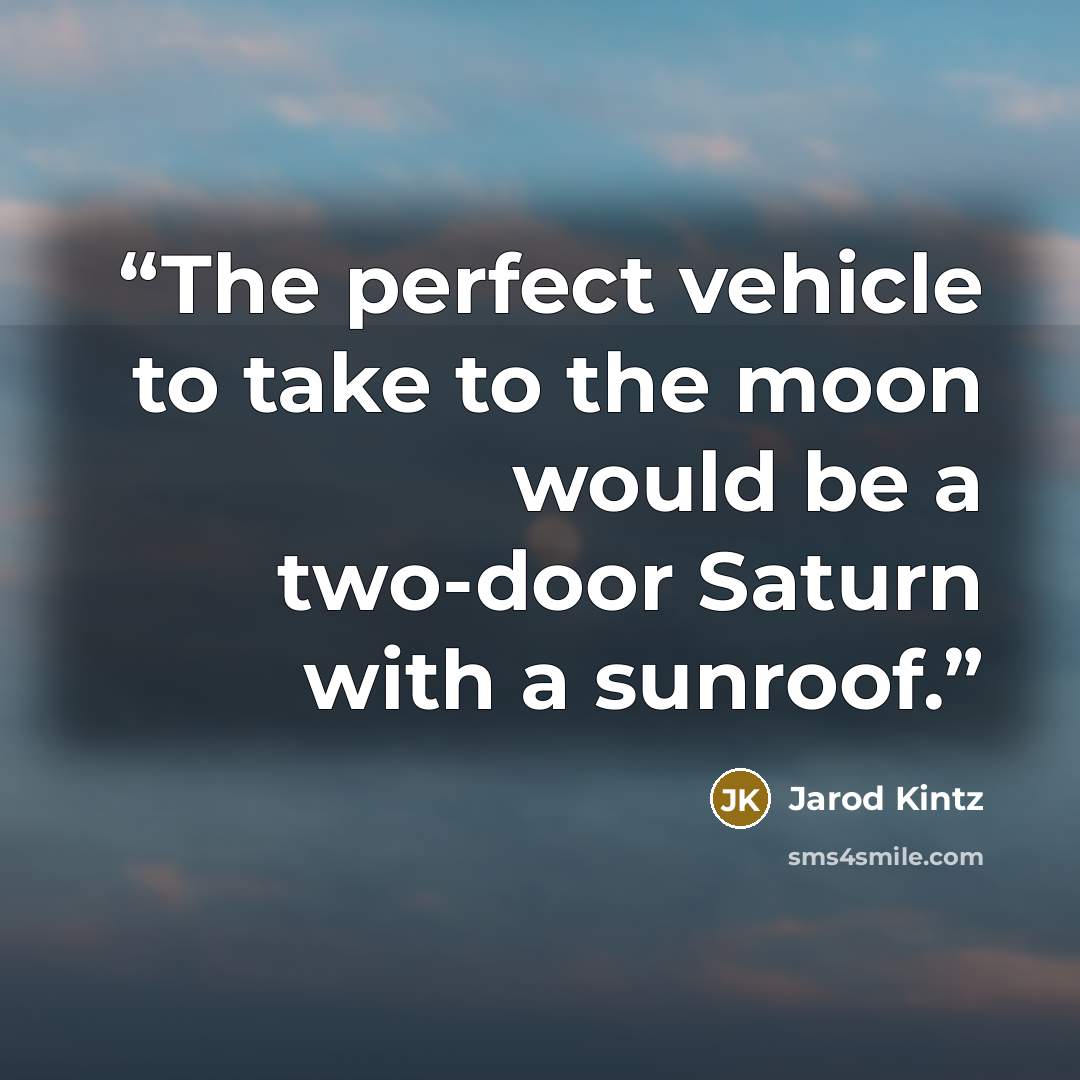 “The perfect vehicle to take to the moon would be a two-door Saturn with a sunroof.” quote by Jarod Kintz