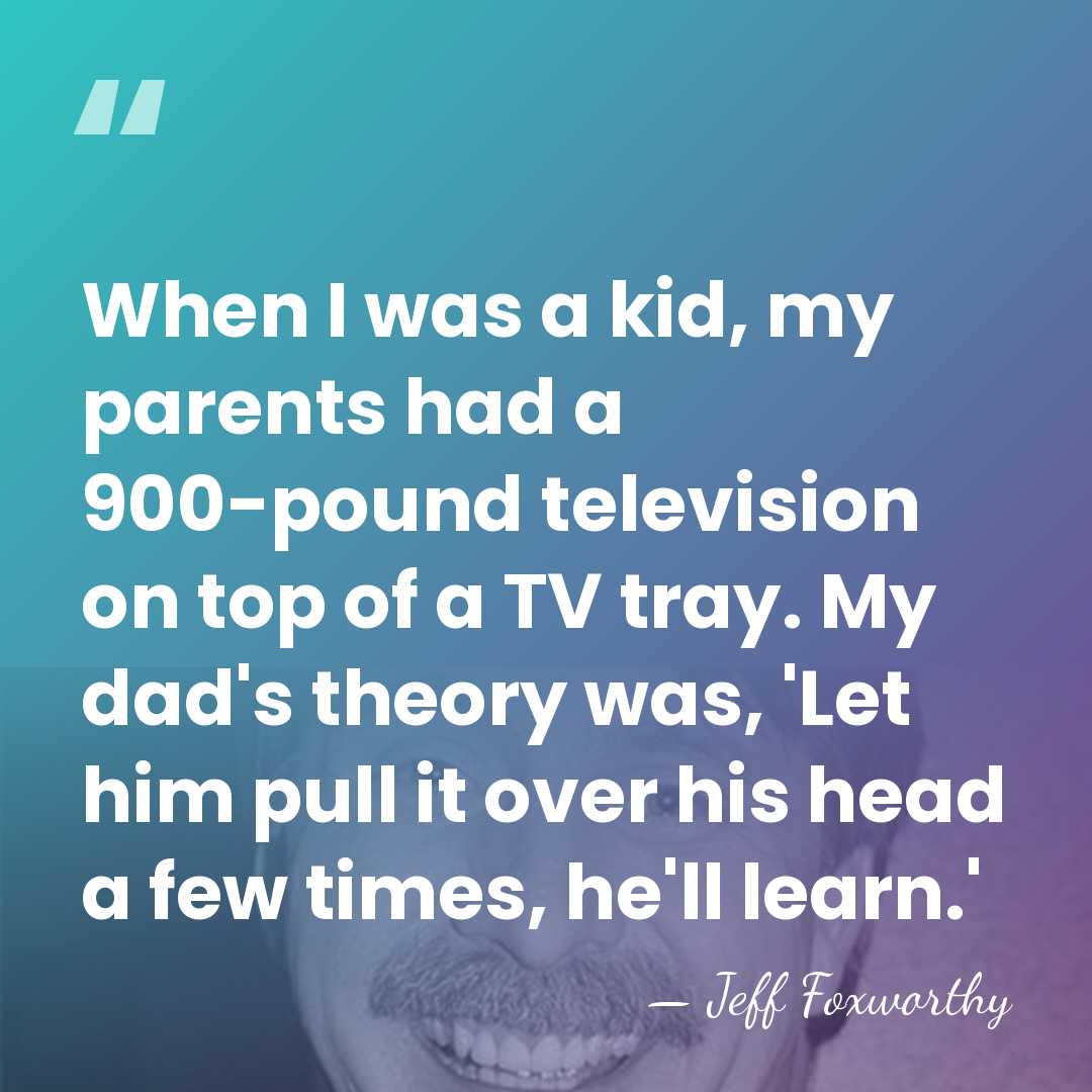 When I was a kid, my parents had a 900-pound television on&hellip; - Jeff Foxworthy