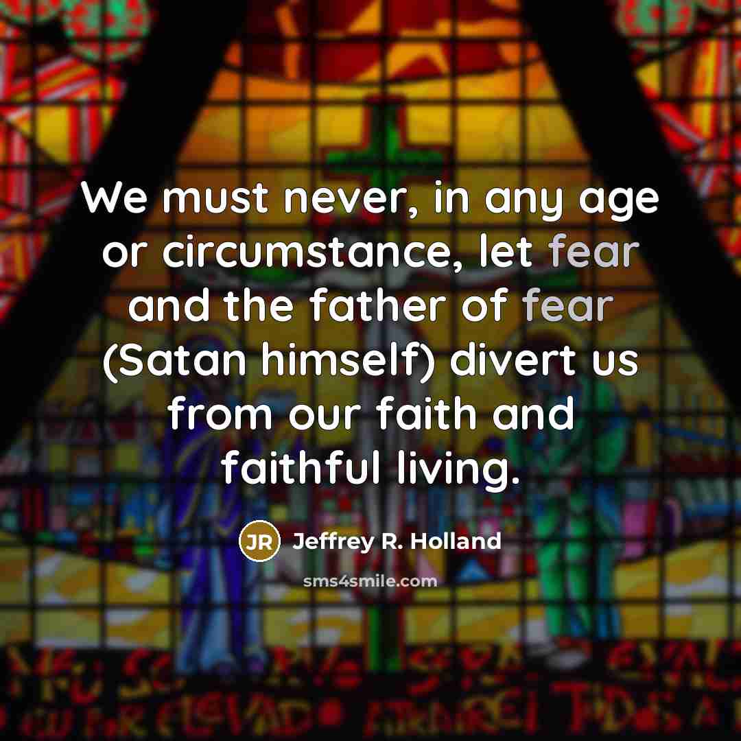 “We must never, in any age or circumstance, let fear…” quote by Jeffrey R. Holland