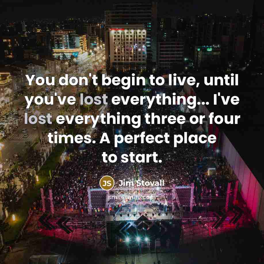 “You don't begin to live, until you've lost everything... I've…” quote by Jim Stovall