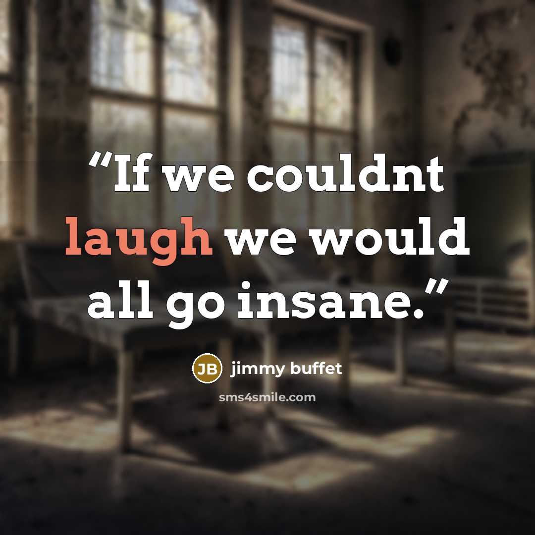 “If we couldnt laugh we would all go insane.” quote by jimmy buffet
