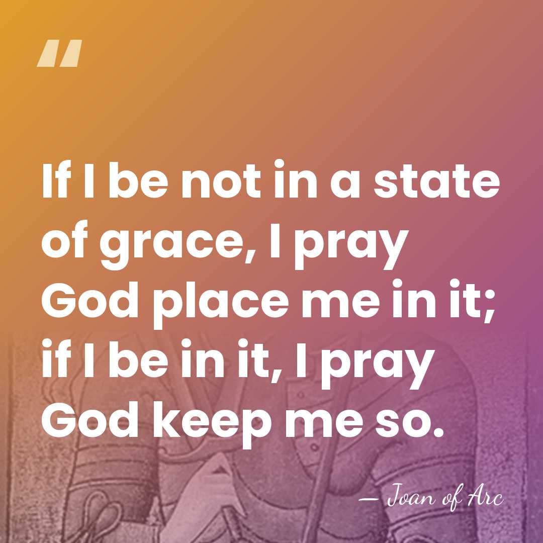 If I be not in a state of grace, I pray God&hellip; - Joan of Arc