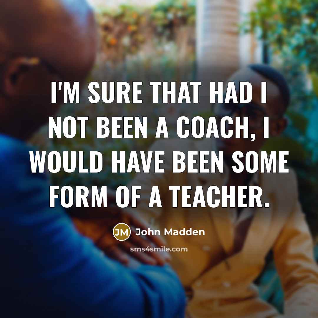 “I'm sure that had I not been a coach, I…” quote by John Madden