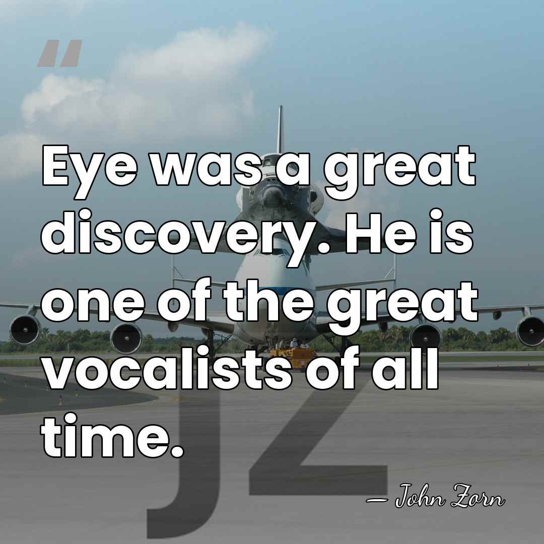 Eye was a great discovery. He is one of the great vocalists&hellip; - John Zorn