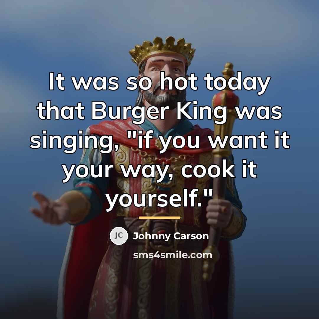 “It was so hot today that Burger King was singing,…” quote by Johnny Carson