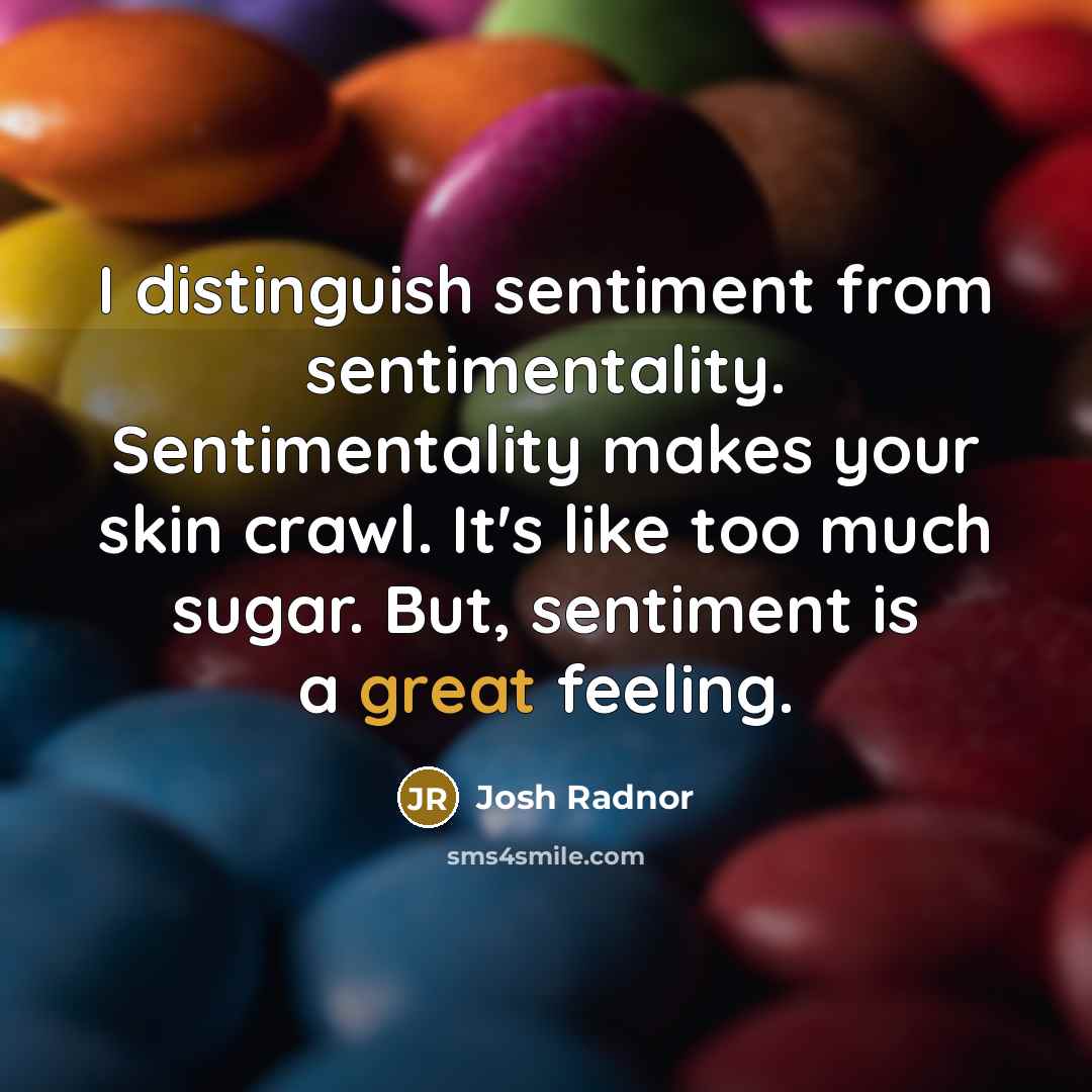 “I distinguish sentiment from sentimentality. Sentimentality makes your skin crawl.…” quote by Josh Radnor