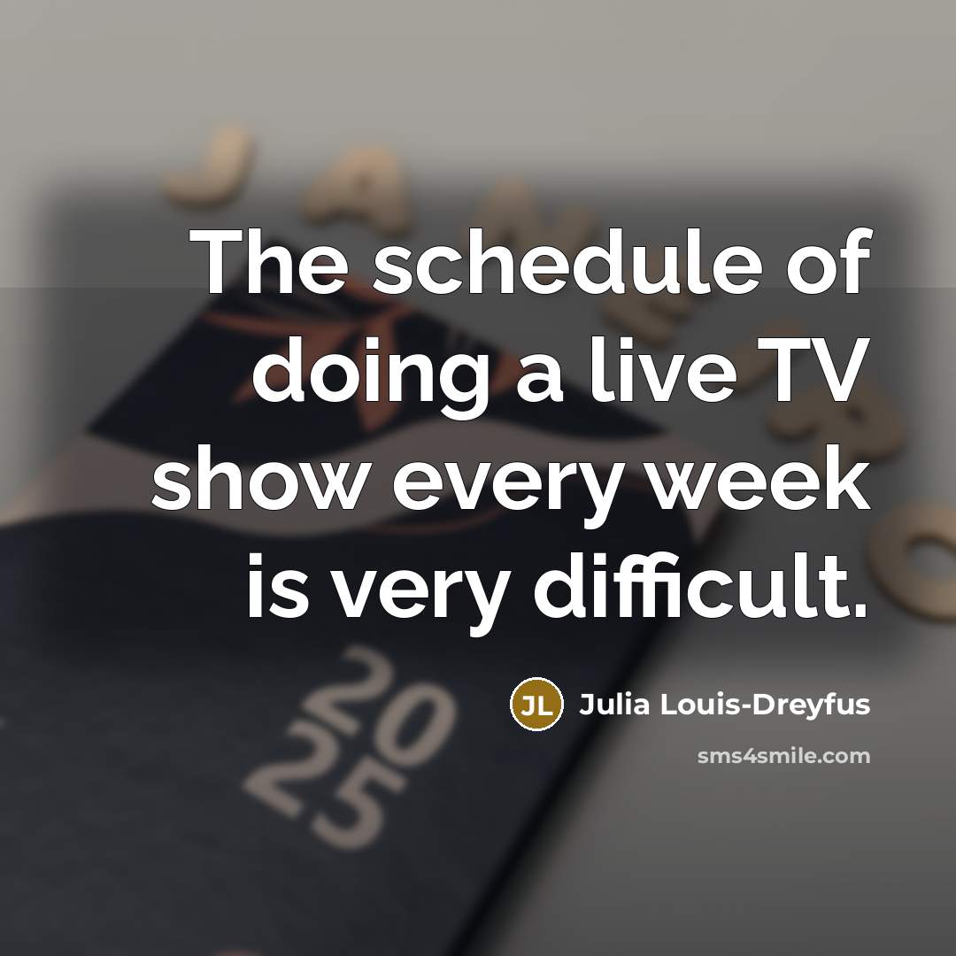 “The schedule of doing a live TV show every week…” quote by Julia Louis-Dreyfus