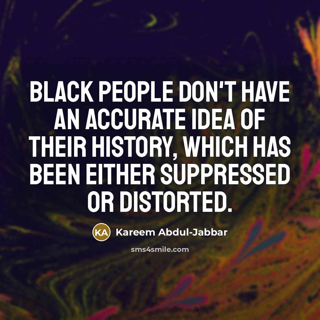 “Black people don't have an accurate idea of their history,…” quote by Kareem Abdul-Jabbar