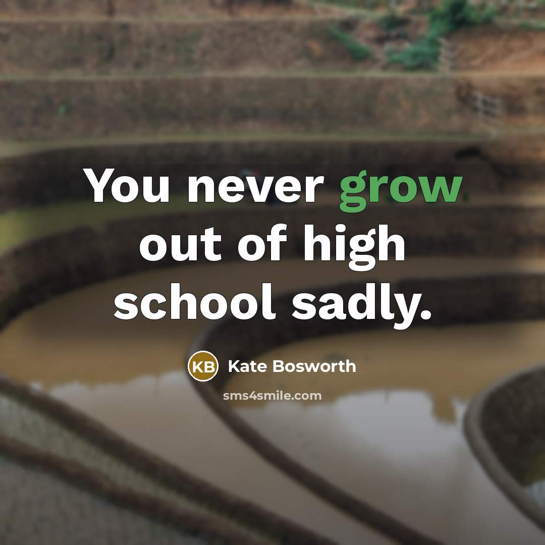 “You never grow out of high school sadly.…” quote by Kate Bosworth