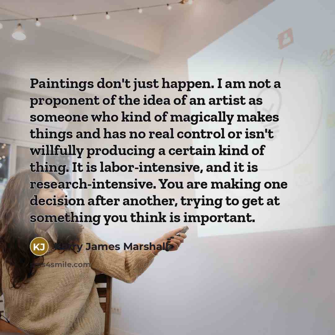 “Paintings don't just happen. I am not a proponent of…” quote by Kerry James Marshall
