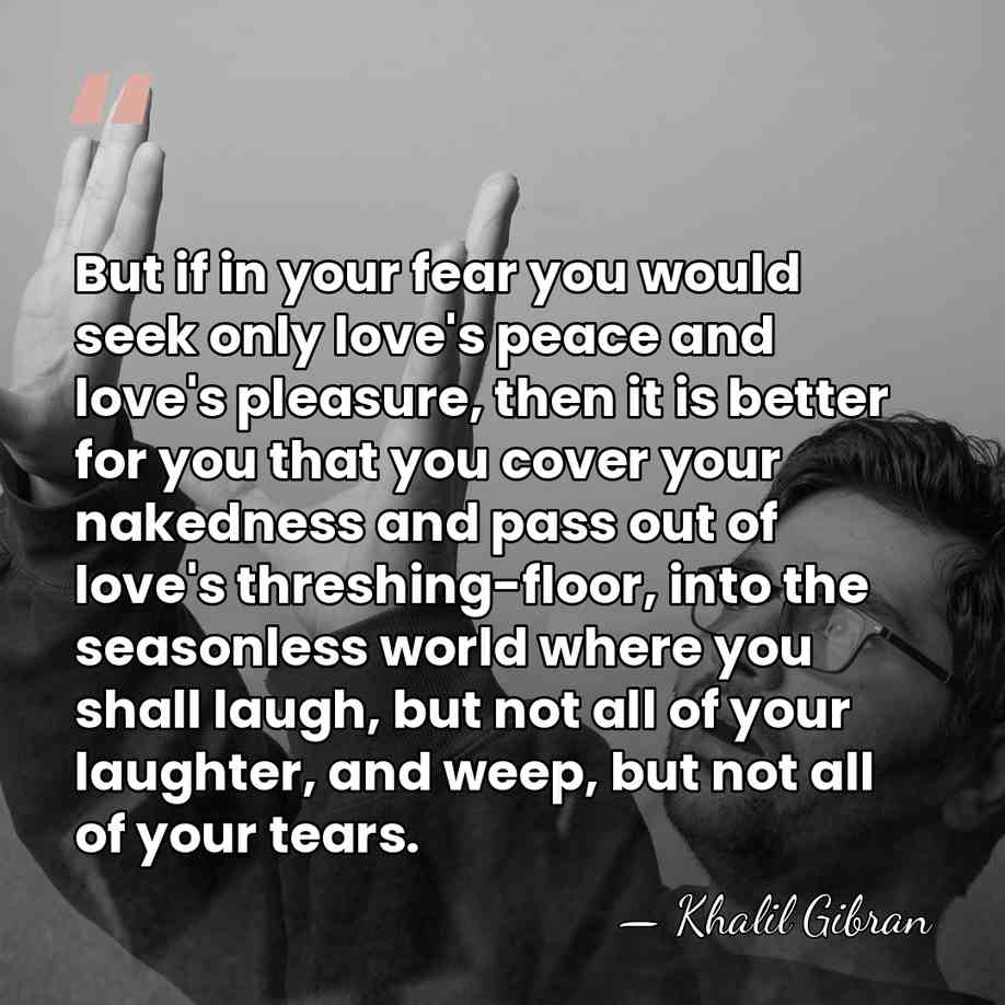 But if in your fear you would seek only love's peace and&hellip; - Khalil Gibran