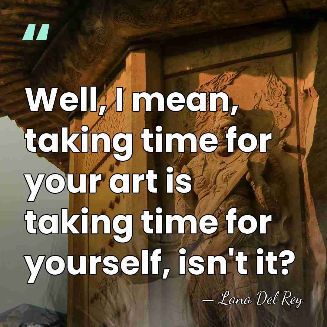 Well, I mean, taking time for your art is taking time for&hellip; - Lana Del Rey