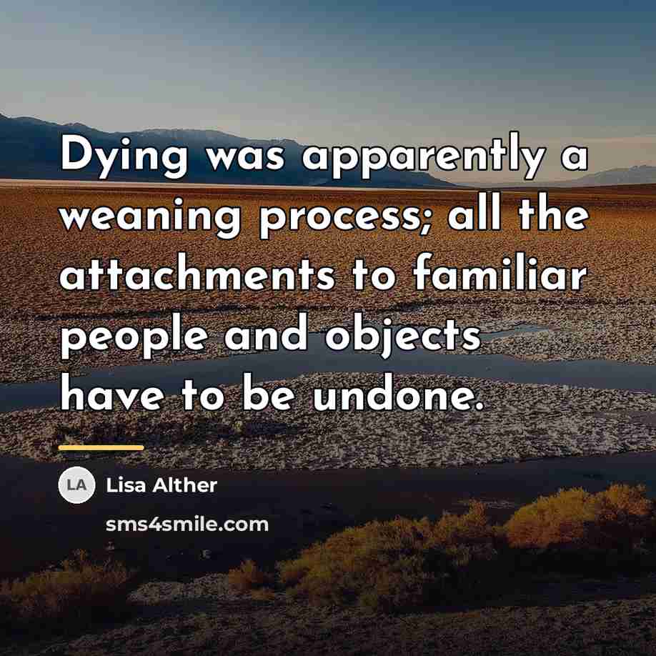“Dying was apparently a weaning process; all the attachments to…” quote by Lisa Alther