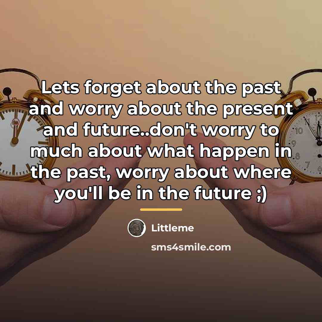 “Lets forget about the past and worry about the present…” quote by Littleme