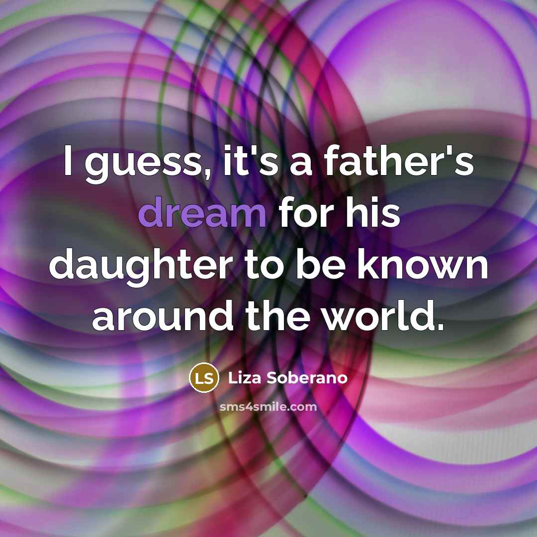“I guess, it's a father's dream for his daughter to…” quote by Liza Soberano