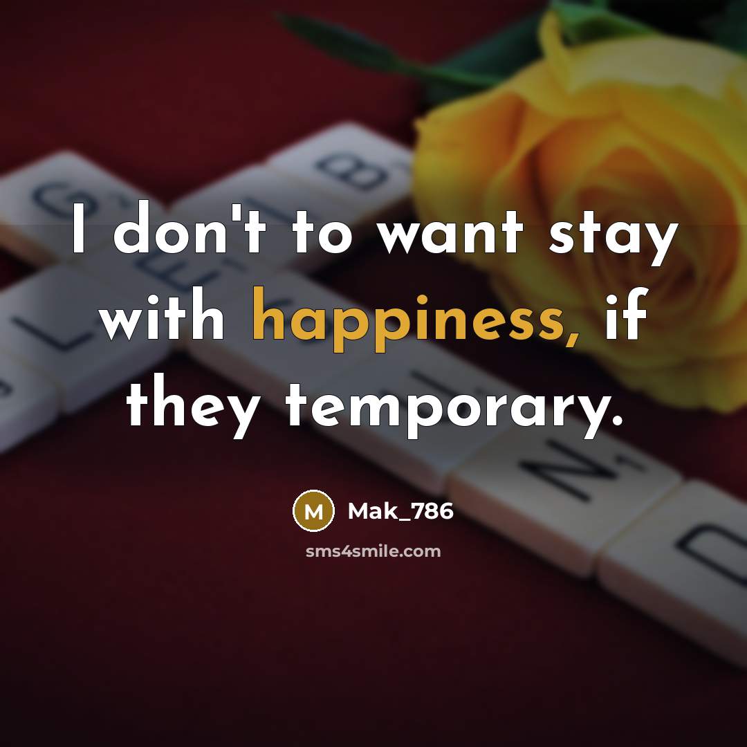 “I don't to want stay with happiness, if they temporary.…” quote by Mak_786