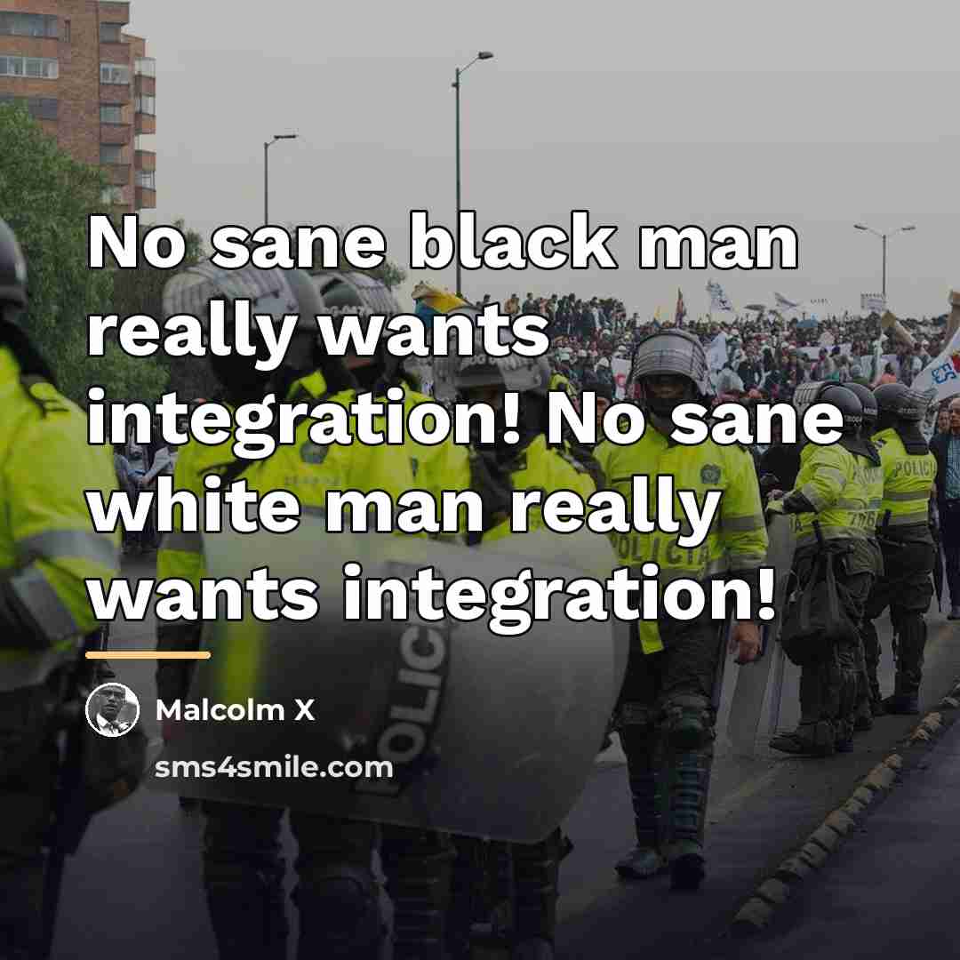 “No sane black man really wants integration! No sane white…” quote by Malcolm X