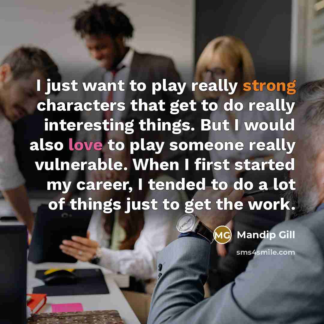 “I just want to play really strong characters that get…” quote by Mandip Gill