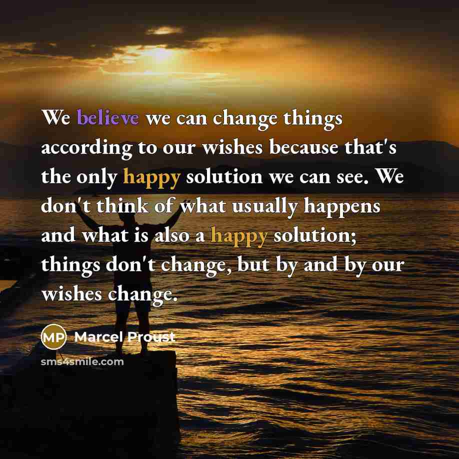 “We believe we can change things according to our wishes…” quote by Marcel Proust