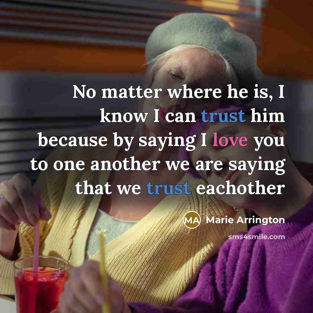“No matter where he is, I know I can trust him because by saying I love you to one another we are saying that we trust eachother” quote by Marie Arrington