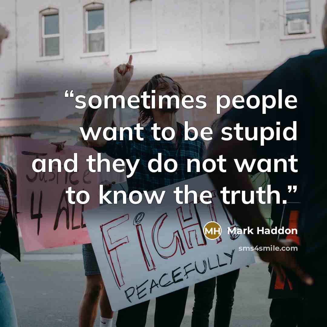 “sometimes people want to be stupid and they do not want to know the truth.” quote by Mark Haddon