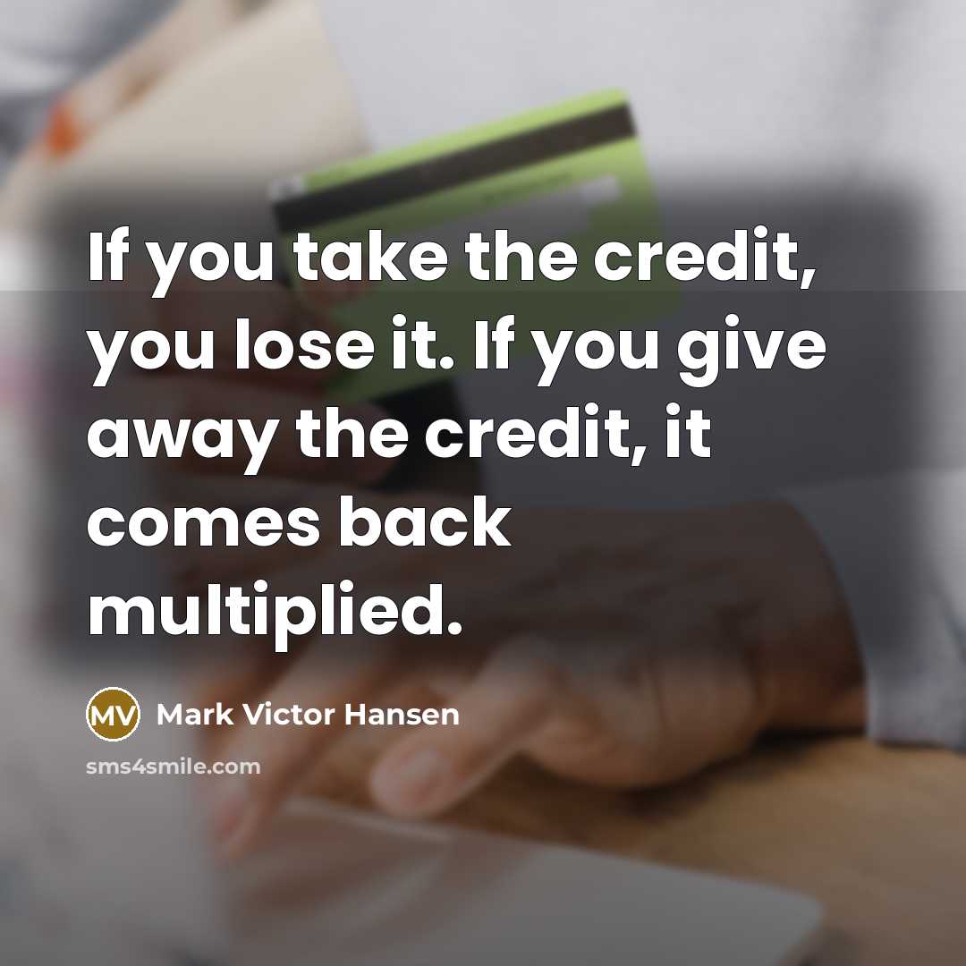 “If you take the credit, you lose it. If you…” quote by Mark Victor Hansen