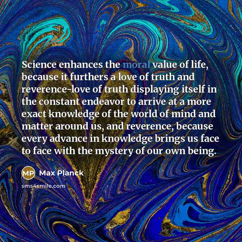 “Science enhances the moral value of life, because it furthers…” quote by Max Planck
