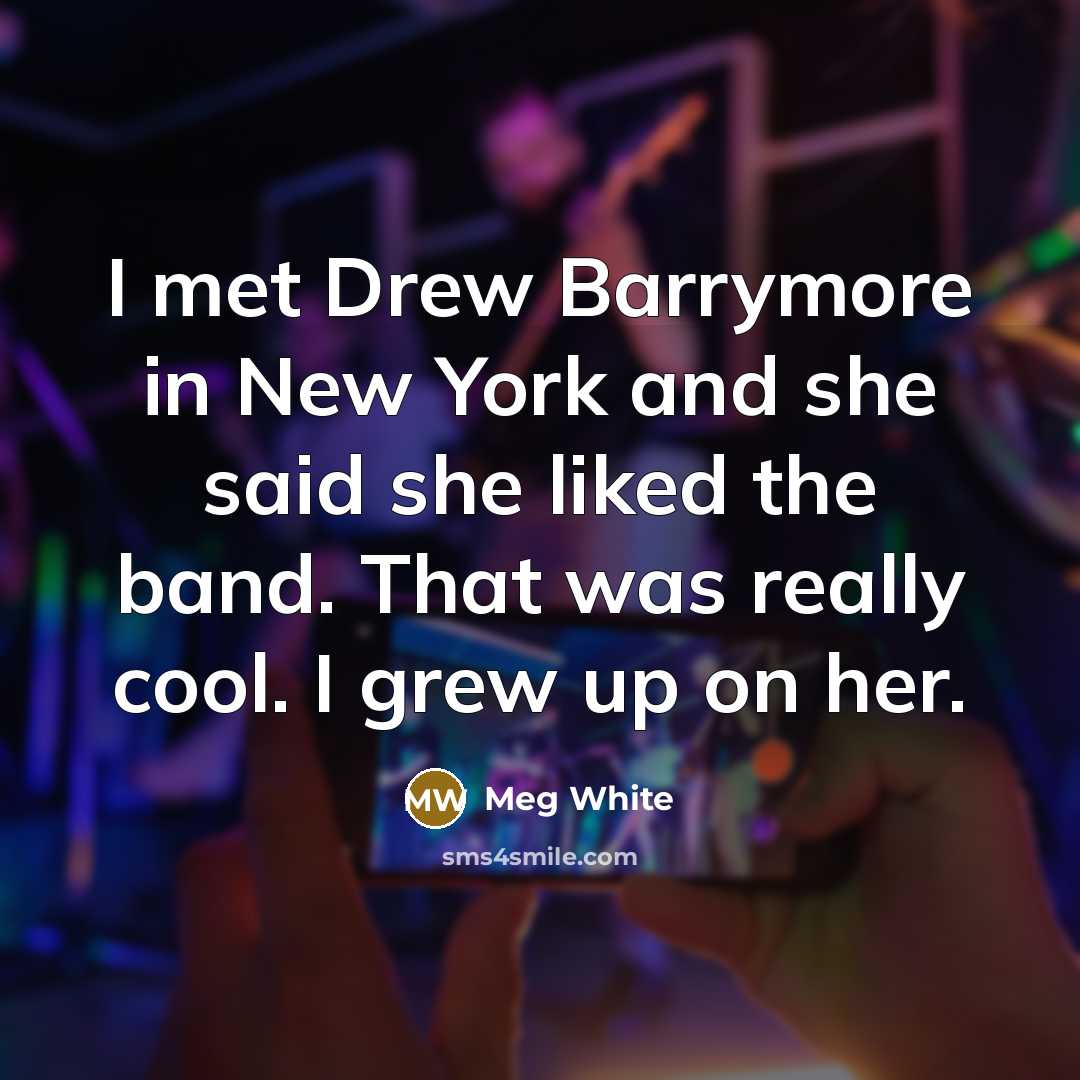 “I met Drew Barrymore in New York and she said…” quote by Meg White