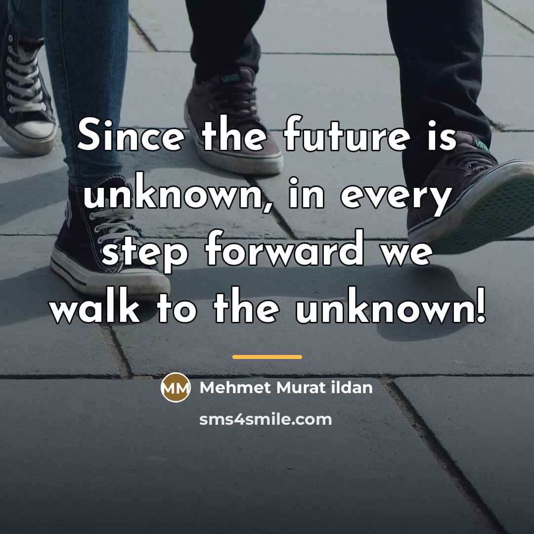 “Since the future is unknown, in every step forward we…” quote by Mehmet Murat Ildan