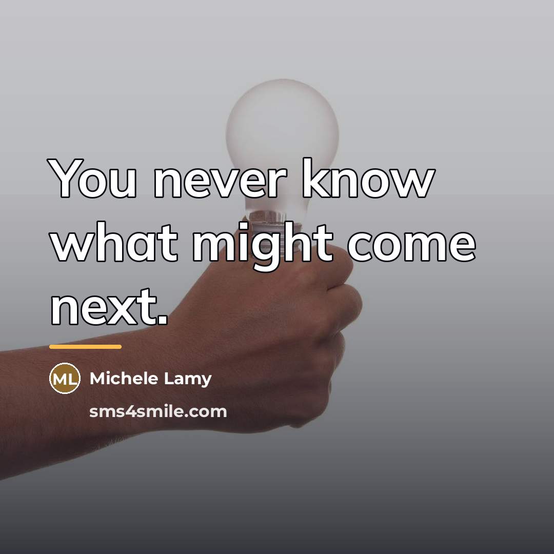 “You never know what might come next.…” quote by Michele Lamy