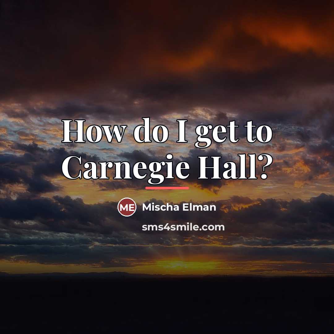 “How do I get to Carnegie Hall?…” quote by Mischa Elman