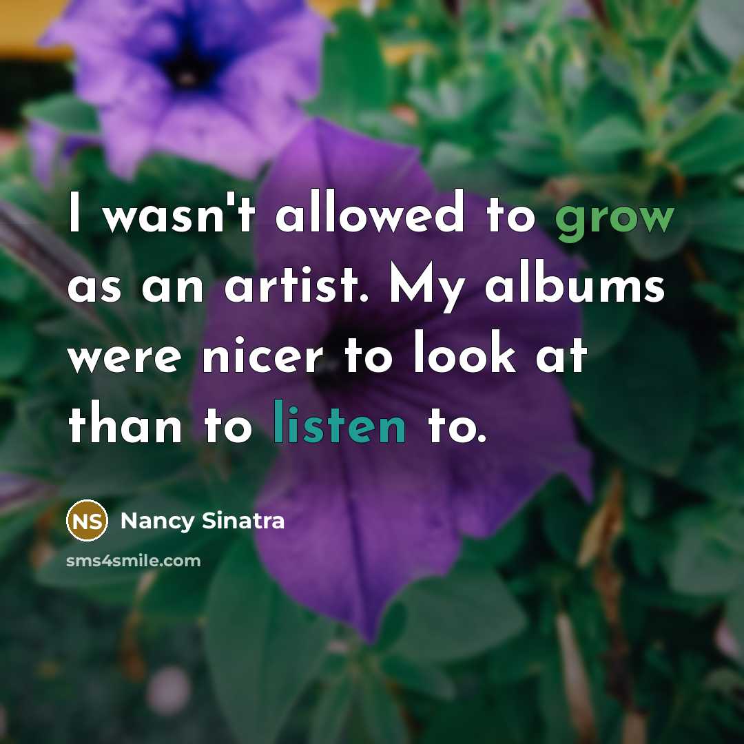 “I wasn't allowed to grow as an artist. My albums…” quote by Nancy Sinatra