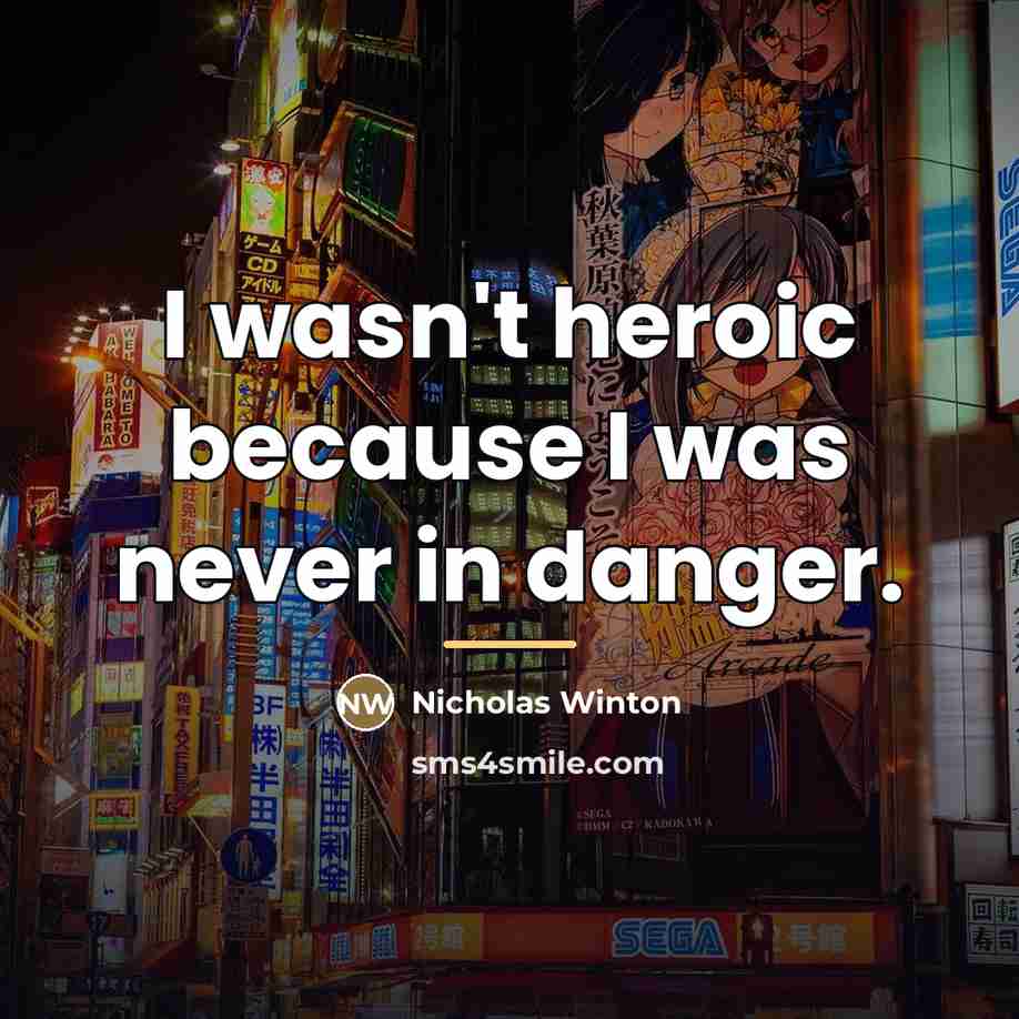 “I wasn't heroic because I was never in danger.…” quote by Nicholas Winton