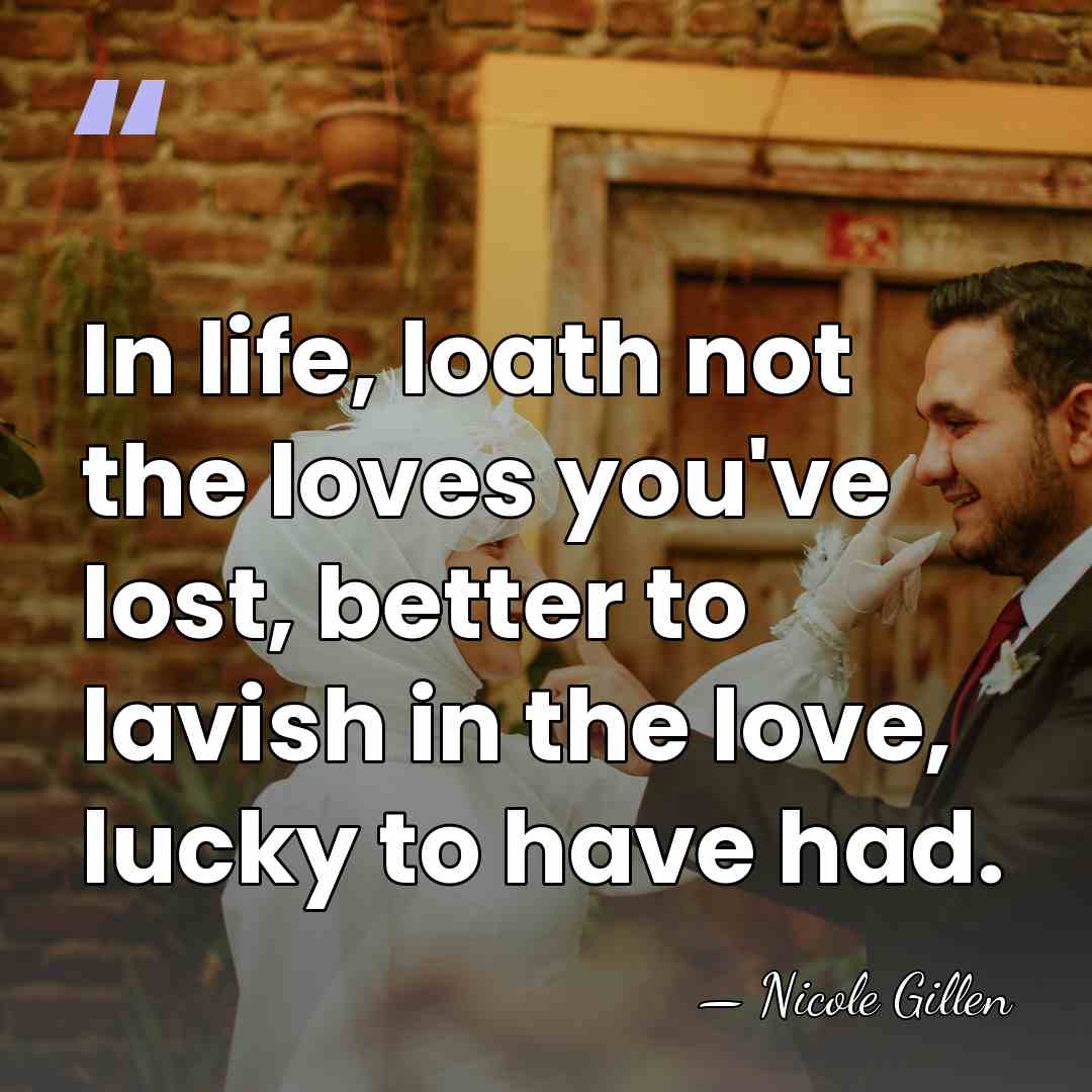 In life, loath not the loves you've lost, better to lavish in&hellip; - Nicole Gillen