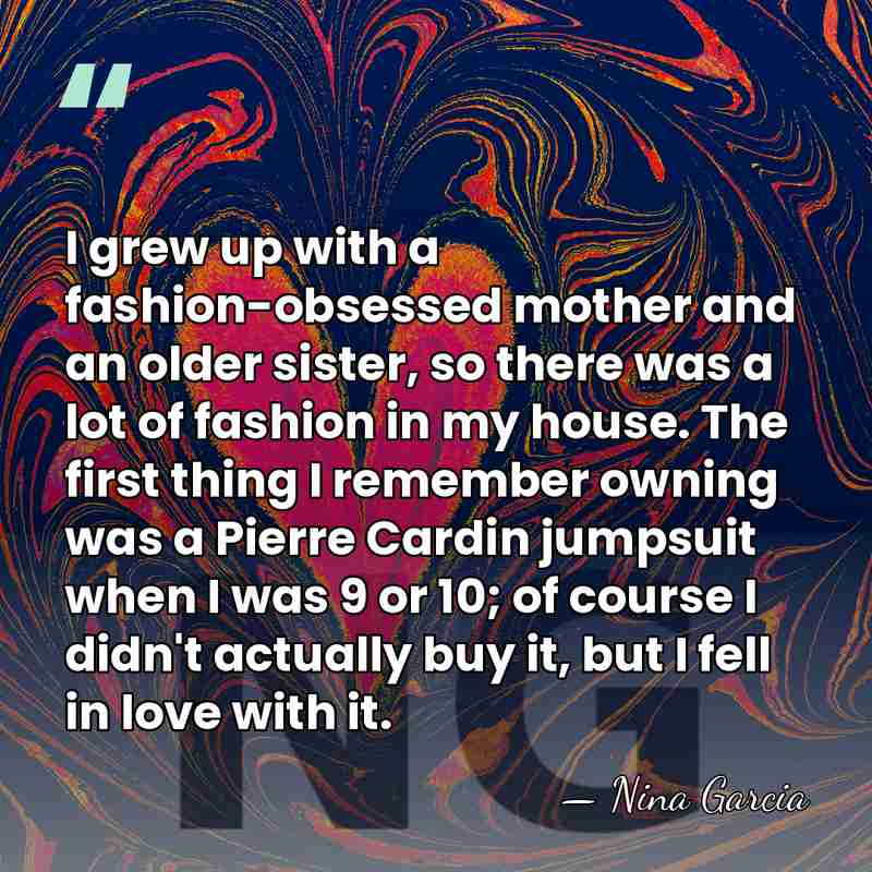 I grew up with a fashion-obsessed mother and an older sister, so&hellip; - Nina Garcia