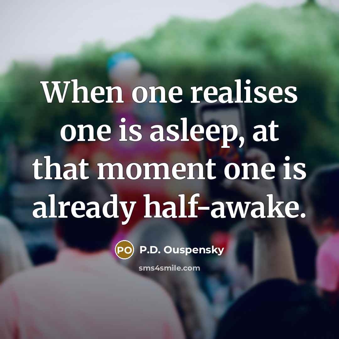 “When one realises one is asleep, at that moment one is already half-awake.” quote by P.D. Ouspensky