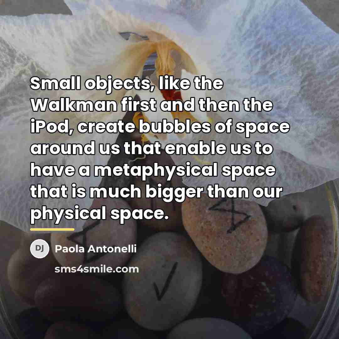 “Small objects, like the Walkman first and then the iPod,…” quote by Paola Antonelli