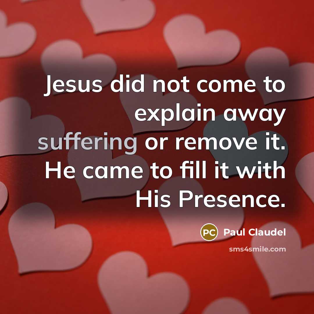 “Jesus did not come to explain away suffering or remove…” quote by Paul Claudel