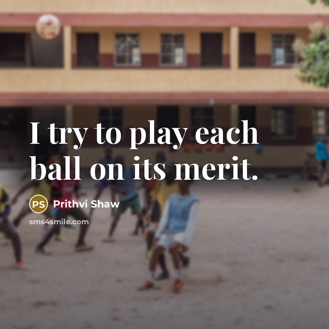 “I try to play each ball on its merit.…” quote by Prithvi Shaw