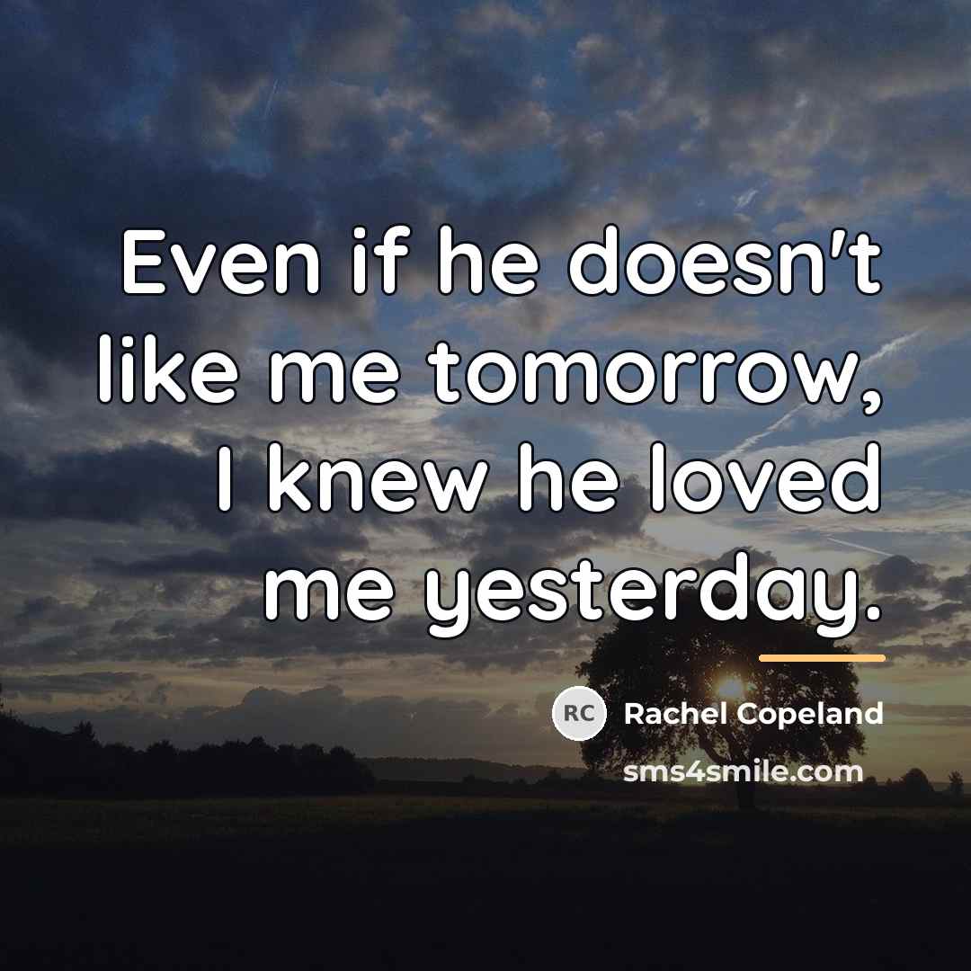 “Even if he doesn't like me tomorrow, I knew he…” quote by Rachel Copeland
