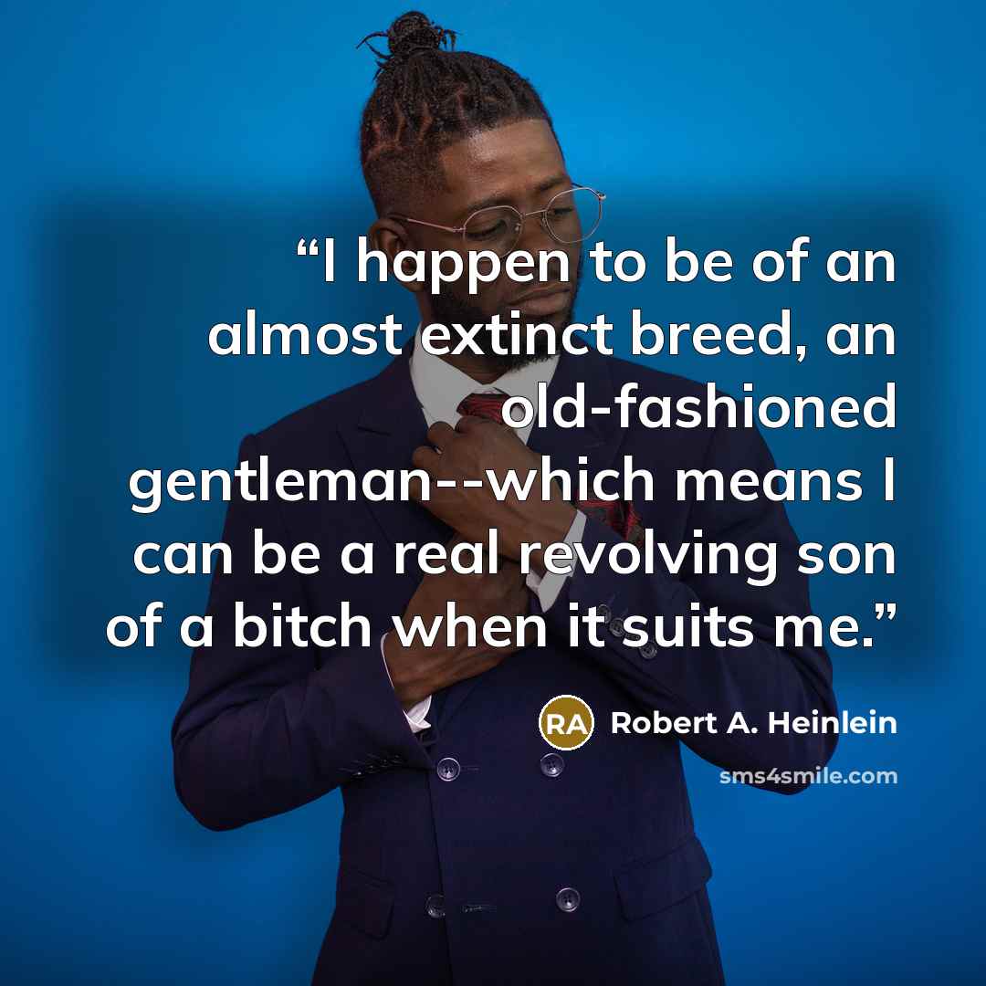 “I happen to be of an almost extinct breed, an old-fashioned gentleman--which means I can be a real revolving son of a bitch when it suits me.” quote by Robert A. Heinlein