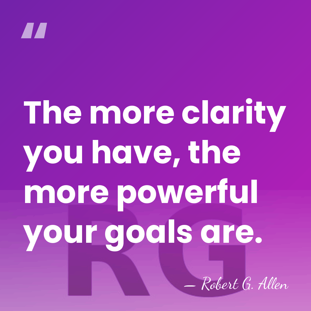 The more clarity you have, the more powerful your goals are. - Robert G. Allen