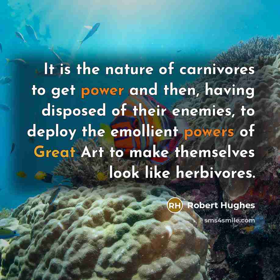 “It is the nature of carnivores to get power and…” quote by Robert Hughes
