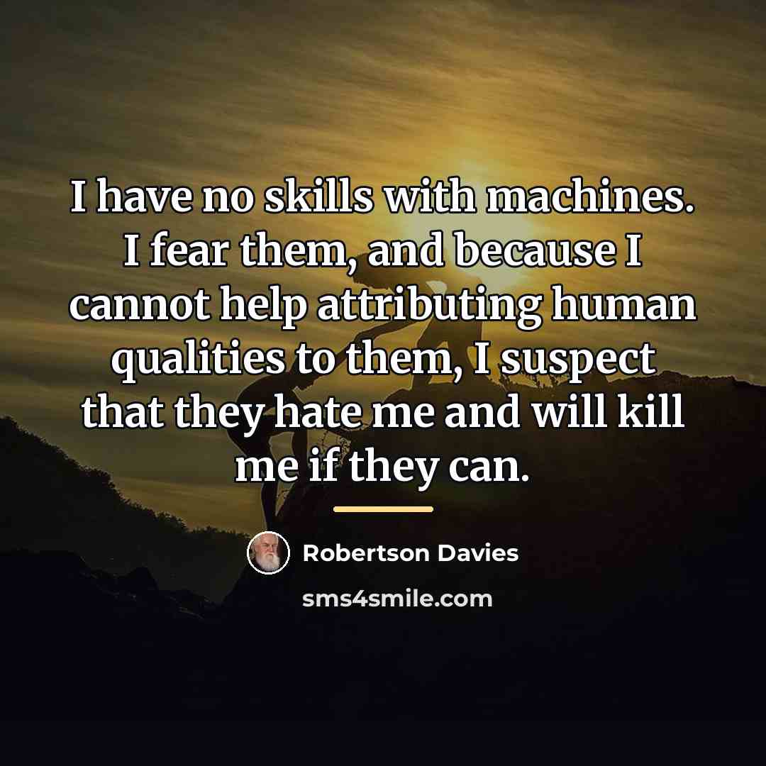 “I have no skills with machines. I fear them, and…” quote by Robertson Davies