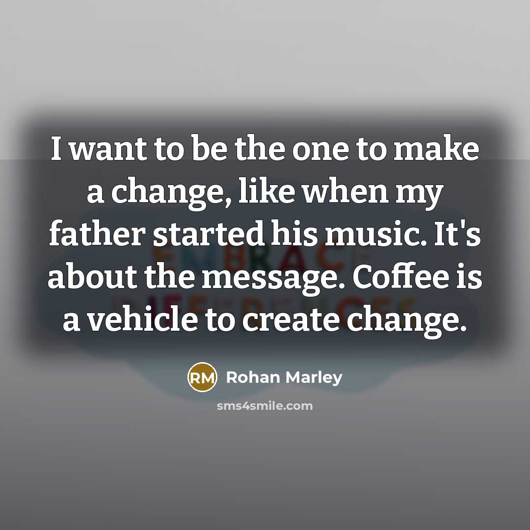 “I want to be the one to make a change,…” quote by Rohan Marley