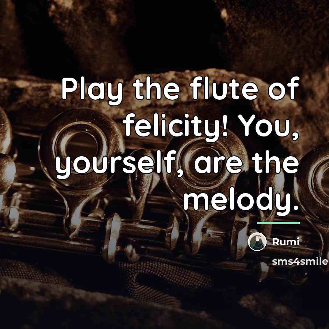 “Play the flute of felicity! You, yourself, are the melody.…” quote by Rumi