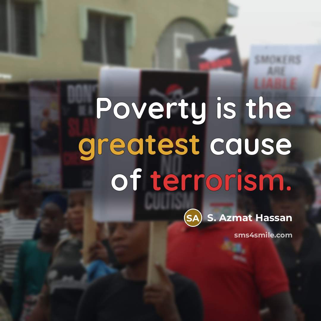“Poverty is the greatest cause of terrorism.” quote by S. Azmat Hassan