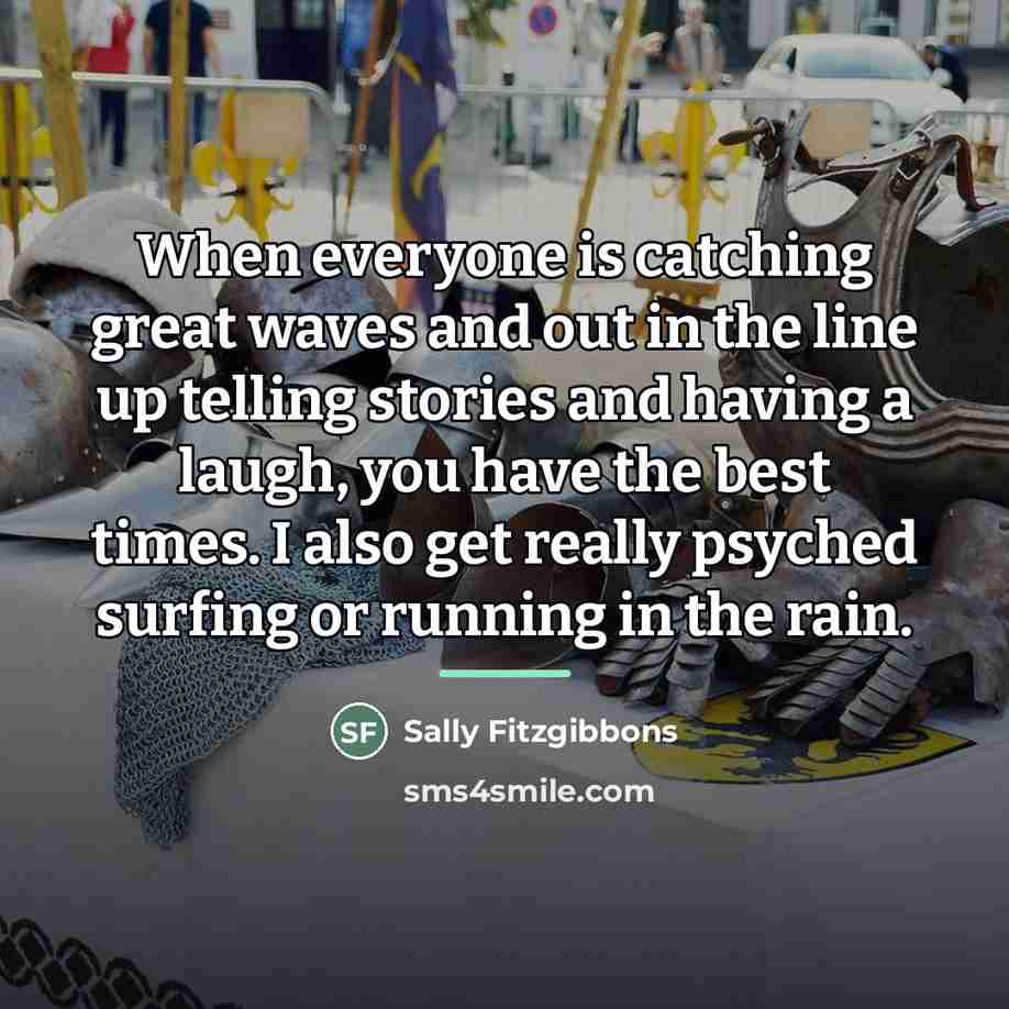 “When everyone is catching great waves and out in the…” quote by Sally Fitzgibbons