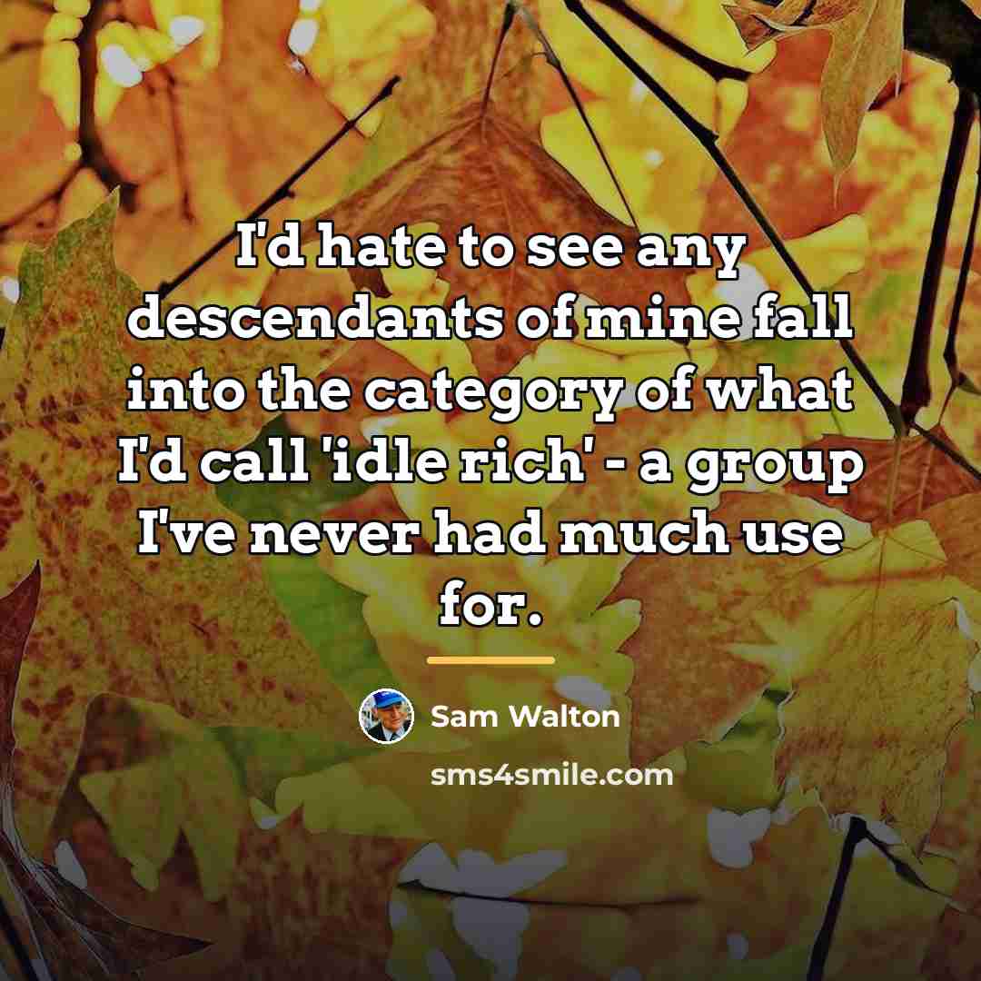 “I'd hate to see any descendants of mine fall into…” quote by Sam Walton